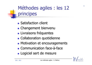 11


    Méthodes agiles : les 12
    principes
         Satisfaction client
         Changement bienvenu
         Livraisons fréquentes
         Collaboration quotidienne
         Motivation et encouragements
         Communication face-à-face
         Logiciel sert de mesure
2011 - 2012         Les méthodes agiles – S. Mathon
 