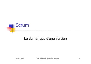 Scrum

              Le démarrage d’une version




2011 - 2012          Les méthodes agiles – S. Mathon   23
 