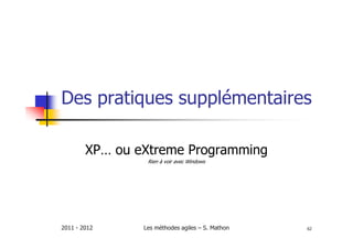 Des pratiques supplémentaires

        XP… ou eXtreme Programming
                 Rien à voir avec Windows




2011 - 2012     Les méthodes agiles – S. Mathon   62
 