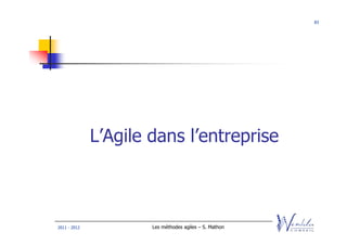 83




              L’Agile dans l’entreprise



2011 - 2012           Les méthodes agiles – S. Mathon
 