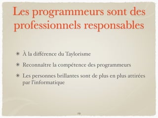 Les programmeurs sont des
professionnels responsables
À la diﬀérence du Taylorisme
Reconnaître la compétence des programmeurs
Les personnes brillantes sont de plus en plus attirées
par l’informatique
19
 