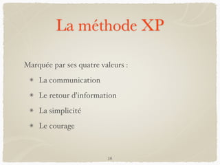 La méthode XP
Marquée par ses quatre valeurs :
La communication
Le retour d’information
La simplicité
Le courage
26
 