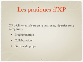 Les pratiques d’XP
XP décline ses valeurs en 13 pratiques, réparties sur 3
catégories :
• Programmation
• Collaboration
• Gestion de projet
28
 