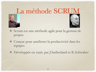 La méthode SCRUM
Scrum est une méthode agile pour la gestion de
projets
Conçue pour améliorer la productivité dans les
équipes
Développée en 1996, par J.Sutherland et K.Schwaber
32
 