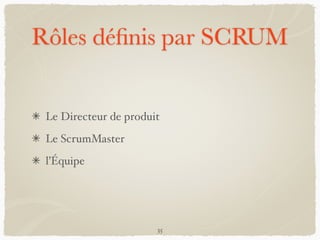 Rôles déﬁnis par SCRUM
Le Directeur de produit
Le ScrumMaster
l’Équipe
35
 