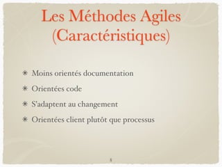 Les Méthodes Agiles
(Caractéristiques)
Moins orientés documentation
Orientées code
S’adaptent au changement
Orientées client plutôt que processus
8
 