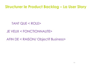 126
EN TANT QUE < ROLE>
JE VEUX < FONCTIONNALITE>
AFIN DE < RAISON/ Objectif Business>
Structurer le Product Backlog – La User Story
 