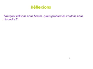 Réflexions
Pourquoi utilisons nous Scrum, quels problèmes voulons nous
résoudre ?
41
 