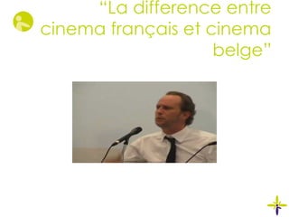 “La difference entre
cinema français et cinema
belge”
 