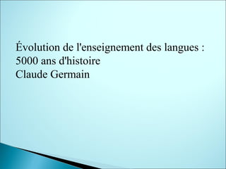 Évolution de l'enseignement des langues :
5000 ans d'histoire
Claude Germain
 