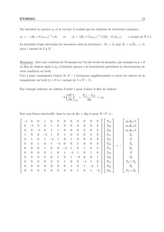 ENSHMG 19
On introduit la matrice αi et le vecteur βi évalués par les relations de récurrence suivantes :
αi = − (Bi + Ciαi+1)−1
×Ai et βi = (Bi + Ciαi+1)−1
×(Di − Ciβi+1) i variant de N à 1
La deuxième étape détermine les inconnues selon la récurrence : X1 = β1 puis Xi = αiXi−1 + βi
pour i variant de 2 à N.
Remarque : Avec une condition de Neumann sur l'un des bords du domaine, par exemple en y = 0
un ux de chaleur égale à φb, il faudrait ajouter à la formulation précédente la discrétisation de
cette condition au bord.
Ceci a pour conséquence l'ajout de N − 1 inconnues supplémentaires à savoir les valeurs de la
température au bord (j = 0 et i variant de 1 à N − 1).
Par exemple utilisons un schéma d'ordre 1 pour évaluer le ux de chaleur :
−λ
µ
∂T
∂y
¶
i,0
=
Ti,1 − Ti,0
∆y
= φb
Soit sous forme matricielle, dans le cas où ∆x = ∆y et pour N=P=4 :


























−1 0 0 1 0 0 0 0 0 0 0 0
0 −1 0 0 1 0 0 0 0 0 0 0
0 0 −1 0 1 1 0 0 0 0 0 0
1 0 0 −4 1 0 1 0 0 0 0 0
0 1 0 1 −4 1 0 1 0 0 0 0
0 0 1 0 1 −4 0 0 1 0 0 0
0 0 0 1 0 0 −4 1 0 1 0 0
0 0 0 0 1 0 1 −4 1 0 1 0
0 0 0 0 0 1 0 1 −4 0 0 1
0 0 0 0 0 0 1 0 0 −4 1 0
0 0 0 0 0 0 0 1 0 1 −4 1
0 0 0 0 0 0 0 0 1 0 1 −4




















































T10
T20
T30
T11
T21
T31
T12
T22
T32
T13
T23
T33


























= −


























φb ∆x/λ
φb ∆x/λ
φb ∆x/λ
Tg
0
Td
Tg
0
Td
Th + Tg
Th
Th + Td


























 
