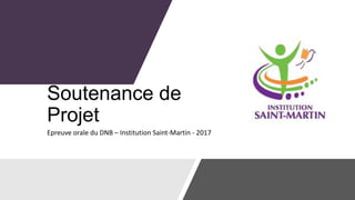 Soutenance de
Projet
Epreuve orale du DNB – Institution Saint-Martin - 2017
 