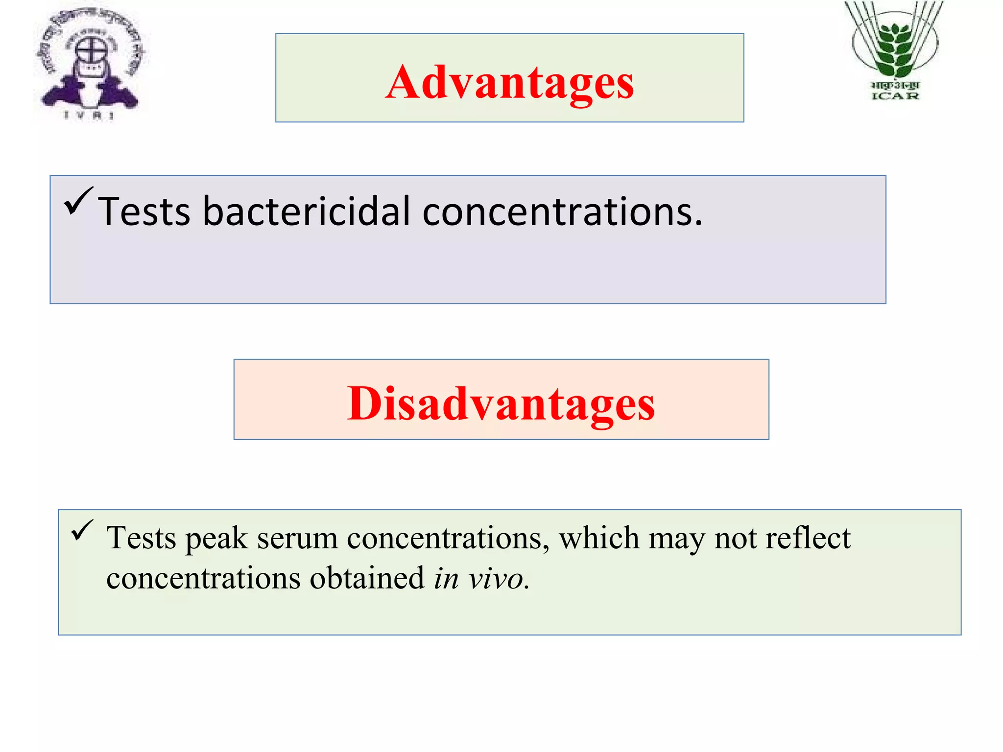 Advantages
Tests bactericidal concentrations.
Disadvantages
 Tests peak serum concentrations, which may not reflect
concentrations obtained in vivo.
 