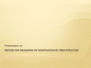 METHOD FOR MEASURING OR INVESTIGATION OF FIBER STRUCTURE
Presentation on
 