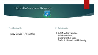 Daffodil International University
 Submitted By
Niloy Biswas (171-35-225)
 Submitted to
 S A M Matiur Rahman
Associate Head
Department of SWE
Daffodil International University
 