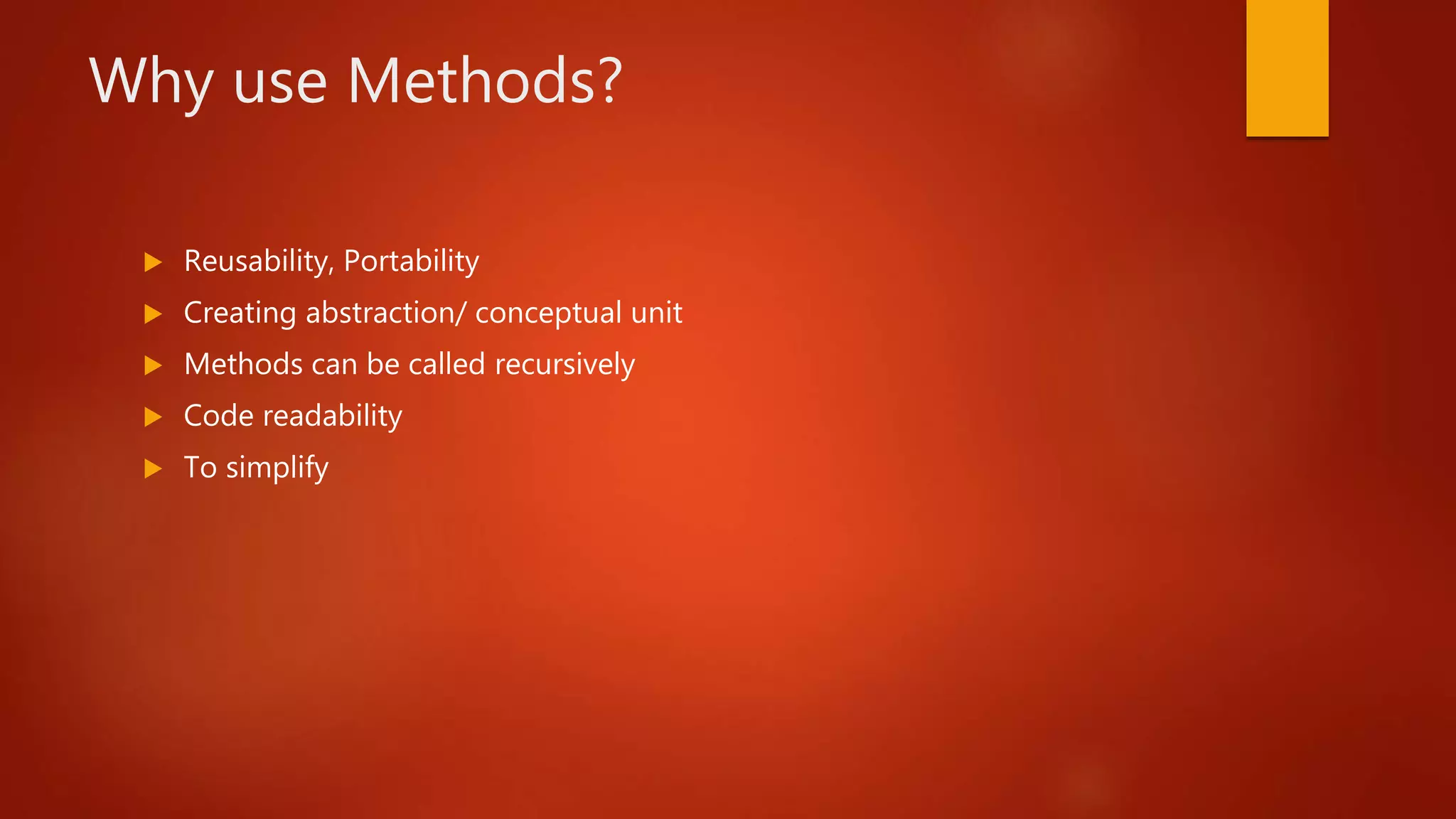 Why use Methods?
Reusability, Portability
Creating abstraction/ conceptual unit
Methods can be called recursively
Code readability
To simplify