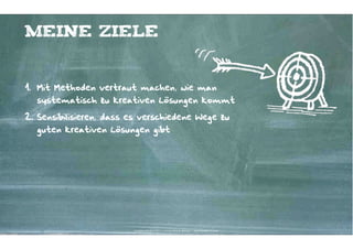 Meine Ziele


1. Mit Methoden vertraut machen, wie man
  systematisch zu kreativen Lösungen kommt

2. Sensibilisieren, dass es verschiedene Wege zu
  guten kreativen Lösungen gibt




                         Kontakter-Schule | © 2012 | Andreas Wiehrdt, München |  www.kontakterschule.de
 