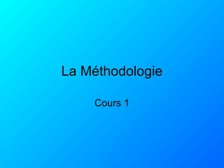 La Méthodologie
Cours 1
 