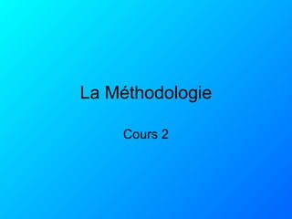 La Méthodologie
Cours 2
 