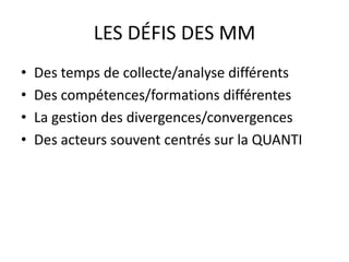 LES DÉFIS DES MM
• Des temps de collecte/analyse différents
• Des compétences/formations différentes
• La gestion des divergences/convergences
• Des acteurs souvent centrés sur la QUANTI
 