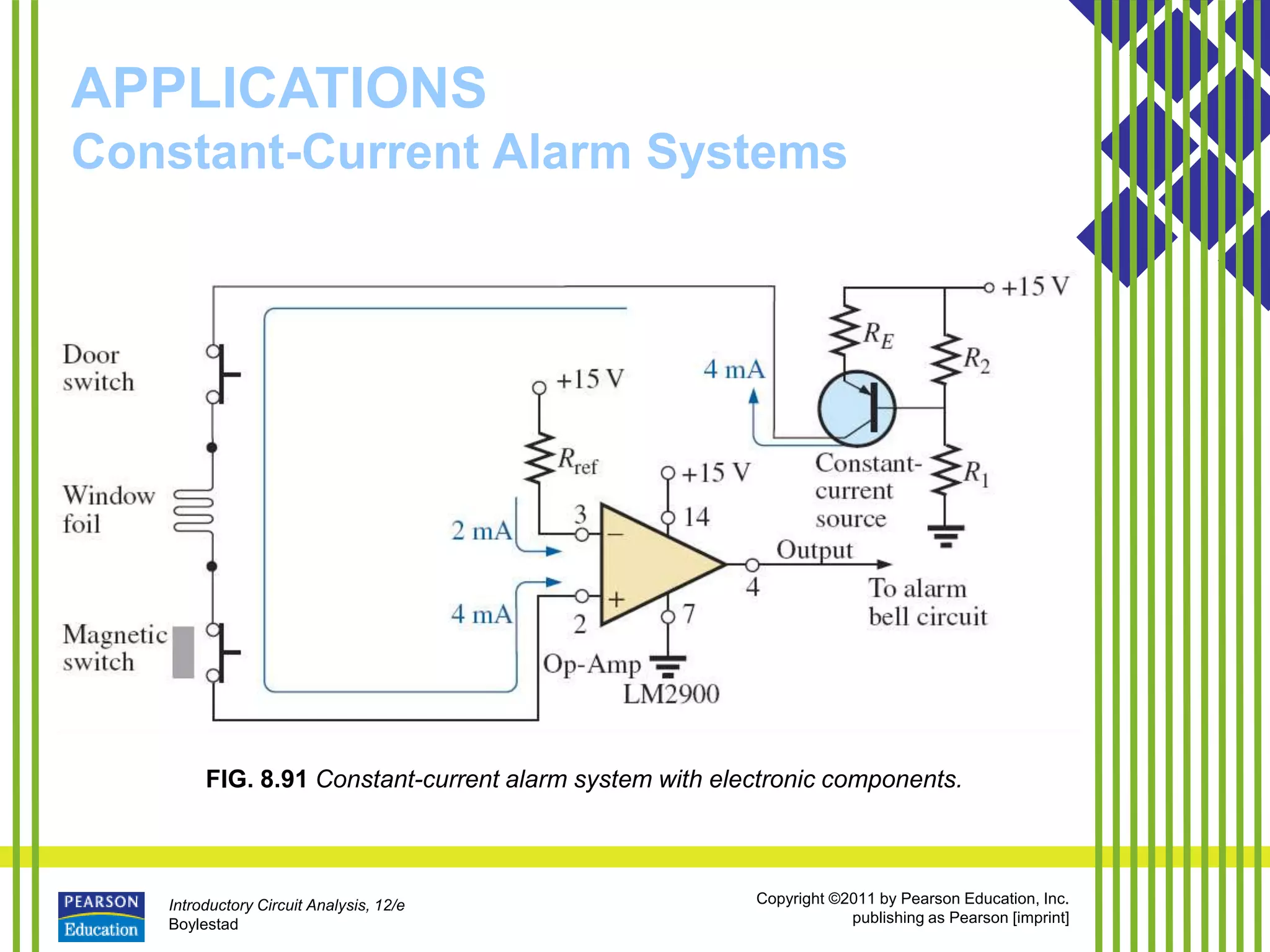 Introductory Circuit Analysis, 12/e
Boylestad
Copyright ©2011 by Pearson Education, Inc.
publishing as Pearson [imprint]
APPLICATIONS
Constant-Current Alarm Systems
FIG. 8.91 Constant-current alarm system with electronic components.
 