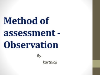 Method of
assessment -
Observation
By
karthick
 