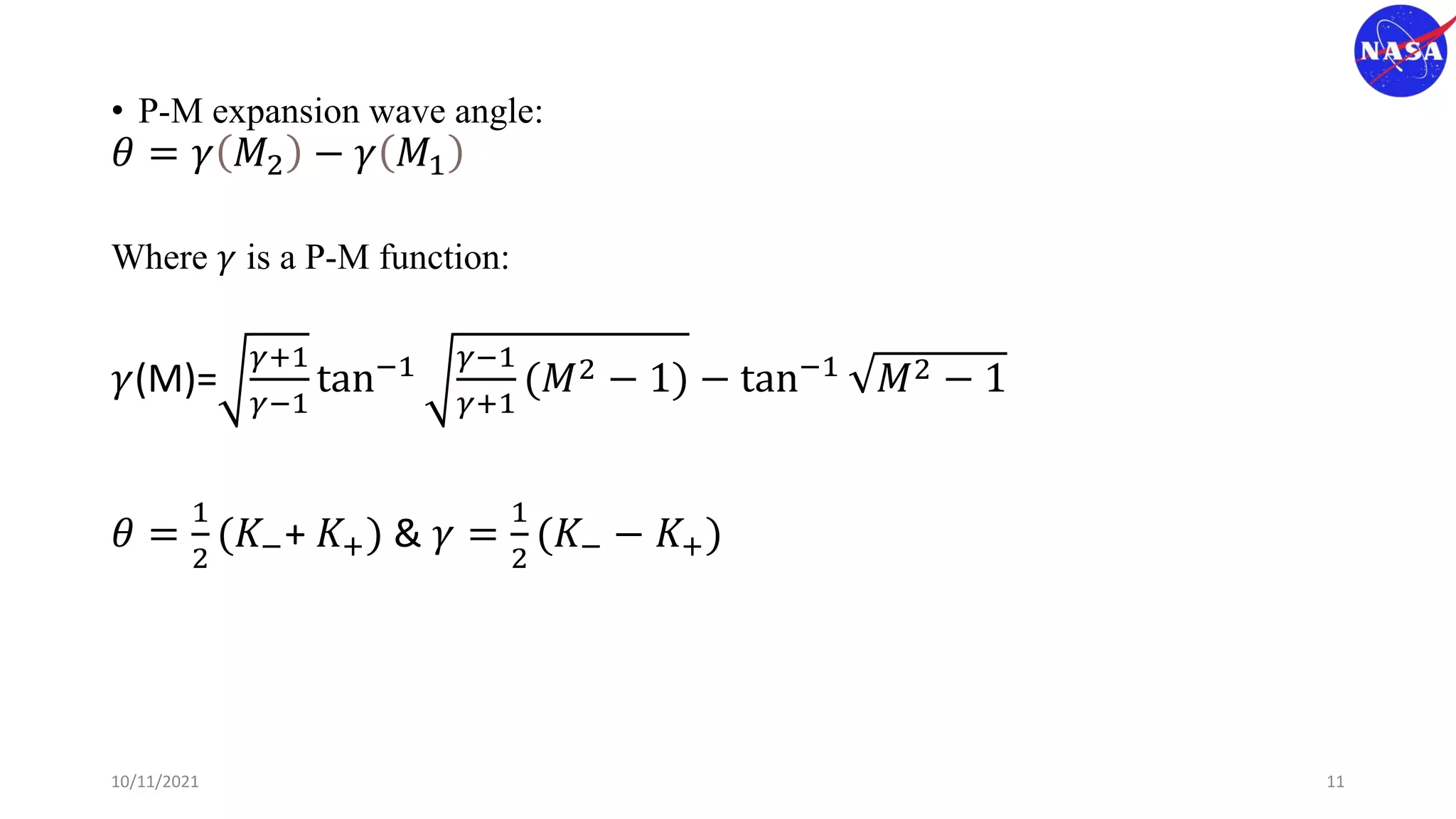 • P-M expansion wave angle:
𝜃 = 𝛾 𝑀2 − 𝛾 𝑀1
Where 𝛾 is a P-M function:
𝛾(M)=
𝛾+1
𝛾−1
tan−1 𝛾−1
𝛾+1
(𝑀2 − 1) − tan−1 𝑀2 − 1
𝜃 =
1
2
(𝐾−+ 𝐾+) & 𝛾 =
1
2
(𝐾− − 𝐾+)
10/11/2021 11
 