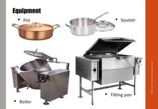 Equipment
 Soutoir
 Boiler
 Tilting pan
 Pot
Delhindra/chefqtrainer.blogspot.com
 