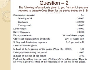 Question – 2
The following information is given to you from which you are
required to prepare Cost Sheet for the period ended on 31St
march 2013:

 