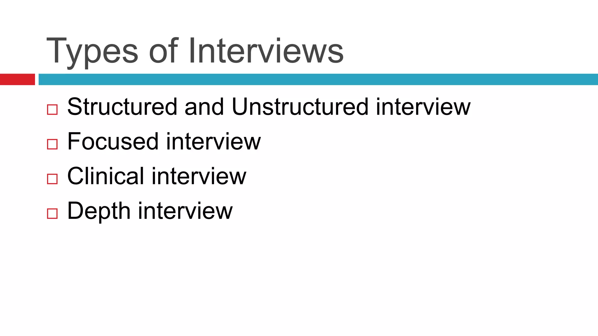Types of Interviews 
 Structured and Unstructured interview 
 Focused interview 
 Clinical interview 
 Depth interview 
 