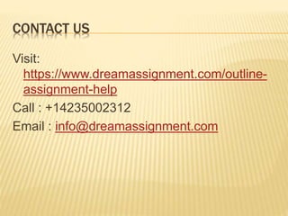 CONTACT US
Visit:
https://www.dreamassignment.com/outline-
assignment-help
Call : +14235002312
Email : info@dreamassignment.com
 