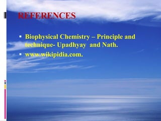REFERENCES
 Biophysical Chemistry – Principle and
technique- Upadhyay and Nath.
 www.wikipidia.com.
 