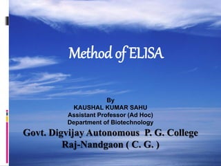 Method of ELISA
By
KAUSHAL KUMAR SAHU
Assistant Professor (Ad Hoc)
Department of Biotechnology
Govt. Digvijay Autonomous P. G. College
Raj-Nandgaon ( C. G. )
 