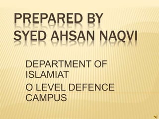 PREPARED BY
SYED AHSAN NAQVI
DEPARTMENT OF
ISLAMIAT
O LEVEL DEFENCE
CAMPUS
 