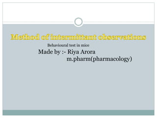 Made by :- Riya Arora
m.pharm(pharmacology)
Behavioural test in mice
 