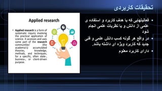 ‫کاربردی‬ ‫تحقیقات‬
‫استف‬ ‫و‬ ‫کاربرد‬ ‫هدف‬ ‫با‬ ‫که‬ ‫فعالیتهایی‬‫ی‬ ‫اده‬
‫انجام‬ ‫علمی‬ ‫نظریات‬ ‫یا‬ ‫و‬ ‫دانش‬ ‫از‬ ‫علمی‬
‫شود‬
‫فنی‬ ‫و‬ ‫علمی‬ ‫دانش‬ ‫کسب‬ ‫گونه‬ ‫هر‬ ‫واقع‬ ‫در‬
‫باشد‬ ‫داشته‬ ‫ای‬ ‫ویژه‬ ‫کاربرد‬ ‫که‬ ‫جدید‬.
‫معلوم‬ ‫کاربرد‬ ‫دارای‬
 