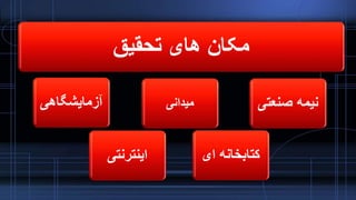 ‫تحقیق‬ ‫های‬ ‫مکان‬
‫آزمایشگاهی‬
‫اینترنتی‬
‫میدانی‬ ‫صنعتی‬ ‫نیمه‬
‫ای‬ ‫کتابخانه‬
 