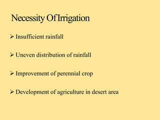 NecessityOfIrrigation
 Insufficient rainfall
 Uneven distribution of rainfall
 Improvement of perennial crop
 Development of agriculture in desert area
 