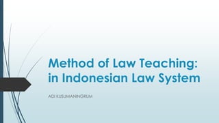 Method of Law Teaching:
in Indonesian Law System
ADI KUSUMANINGRUM
 