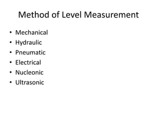 Method of Level Measurement
• Mechanical
• Hydraulic
• Pneumatic
• Electrical
• Nucleonic
• Ultrasonic
 
