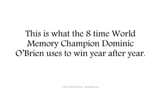 This is what the 8 time World
Memory Champion Dominic
O’Brien uses to win year after year.
7 Steps to Rapid Learning - UpgradedApe.com
 