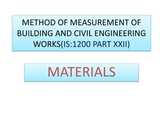METHOD OF MEASUREMENT OF
BUILDING AND CIVIL ENGINEERING
WORKS(IS:1200 PART XXII)
MATERIALS
 