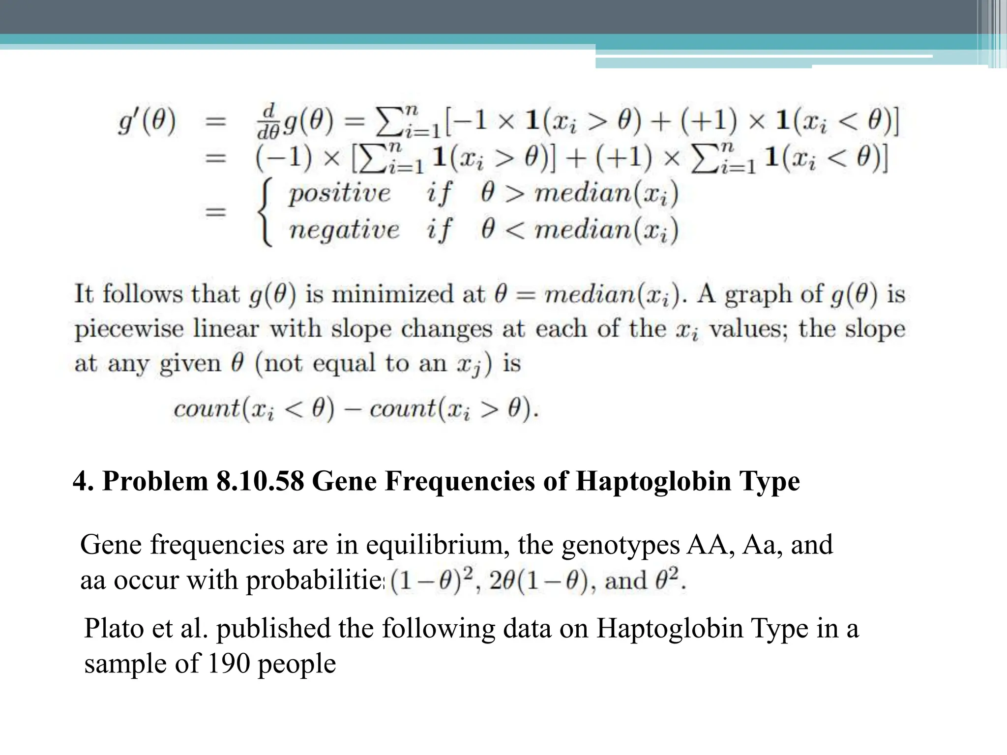 4. Problem 8.10.58 Gene Frequencies of Haptoglobin Type
Gene frequencies are in equilibrium, the genotypes AA, Aa, and
aa occur with probabilities
Plato et al. published the following data on Haptoglobin Type in a
sample of 190 people
 
