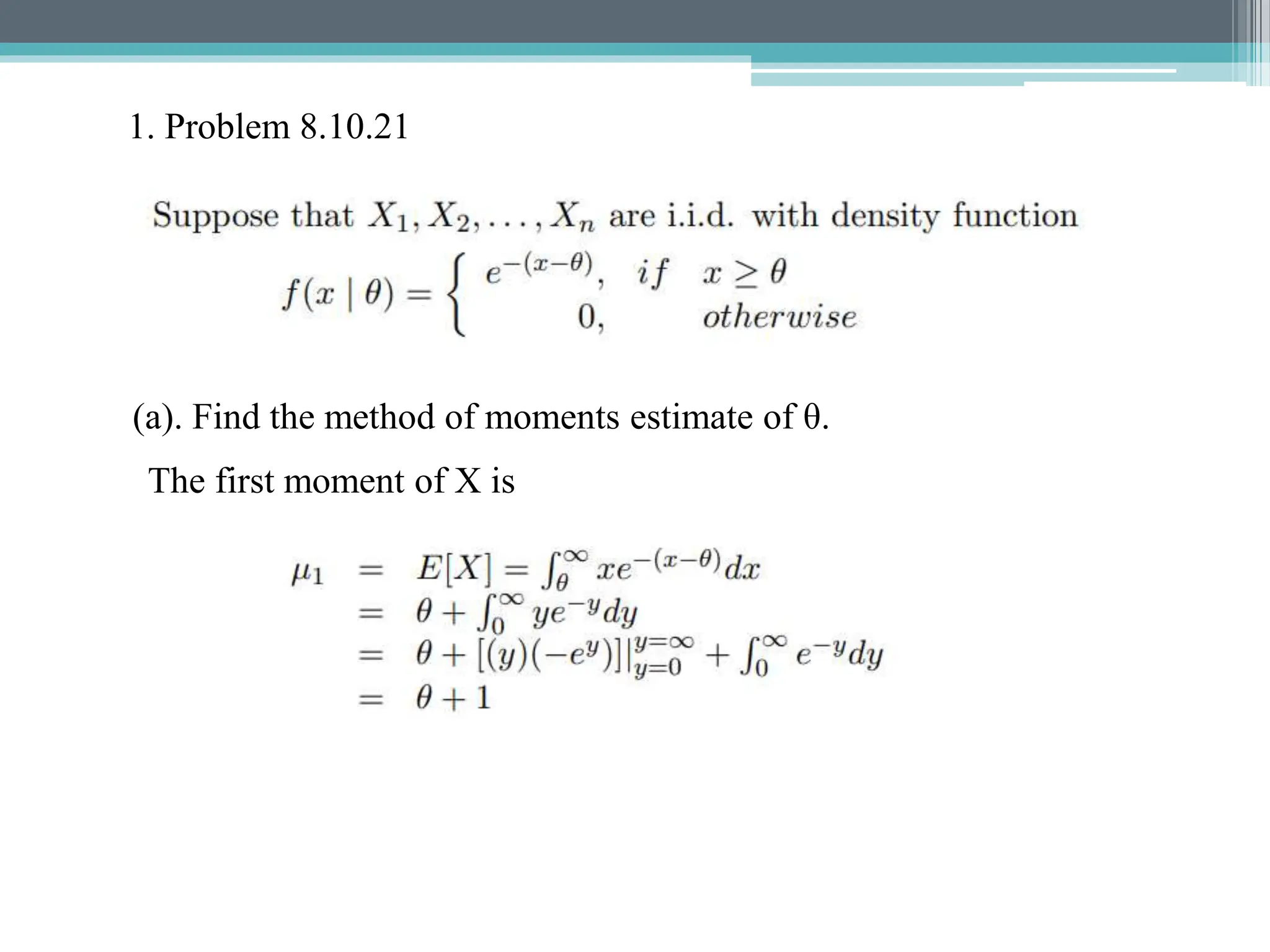 1. Problem 8.10.21
(a). Find the method of moments estimate of θ.
The first moment of X is
 