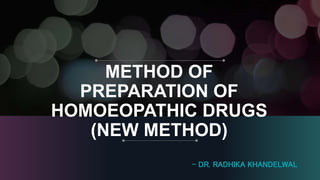METHOD OF
PREPARATION OF
HOMOEOPATHIC DRUGS
(NEW METHOD)
- DR. RADHIKA KHANDELWAL
 