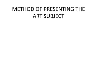 METHOD OF PRESENTING THE
      ART SUBJECT
 