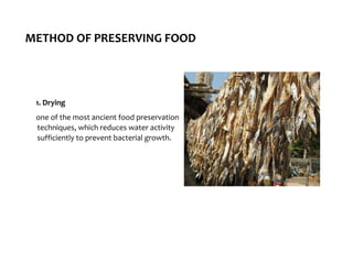 METHOD OF PRESERVING FOOD
1. Drying
one of the most ancient food preservation
techniques, which reduces water activity
sufficiently to prevent bacterial growth.
 