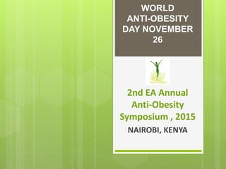WORLD
ANTI-OBESITY
DAY NOVEMBER
26
2nd EA Annual
Anti-Obesity
Symposium , 2015
NAIROBI, KENYA
 