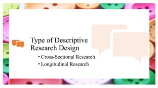 Type of Descriptive
Research Design
• Cross-Sectional Research
• Longitudinal Research
 
