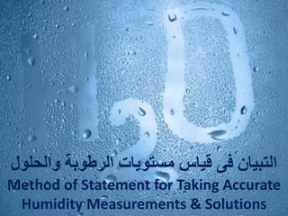 ‫والحلول‬ ‫الرطوبة‬ ‫مستويات‬ ‫قياس‬ ‫فى‬ ‫التبيان‬
Method of Statement for Taking Accurate
Humidity Measurements & Solutions
 